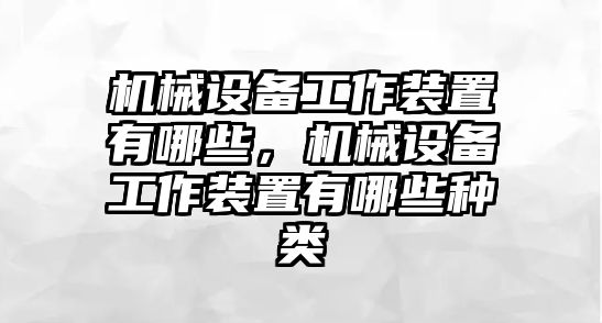 機(jī)械設(shè)備工作裝置有哪些，機(jī)械設(shè)備工作裝置有哪些種類(lèi)