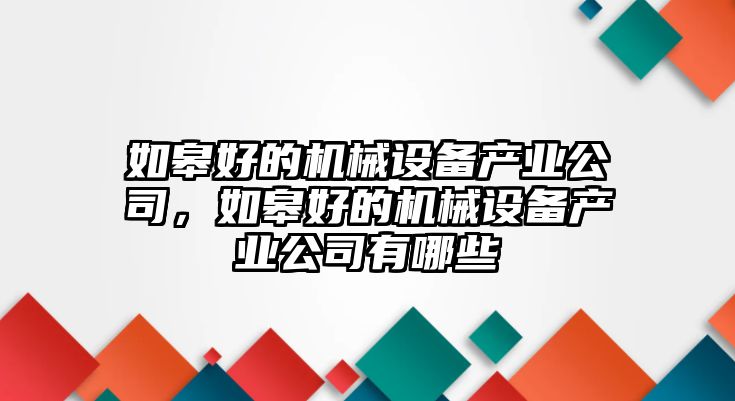 如皋好的機(jī)械設(shè)備產(chǎn)業(yè)公司，如皋好的機(jī)械設(shè)備產(chǎn)業(yè)公司有哪些