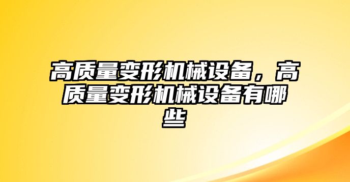 高質(zhì)量變形機(jī)械設(shè)備，高質(zhì)量變形機(jī)械設(shè)備有哪些