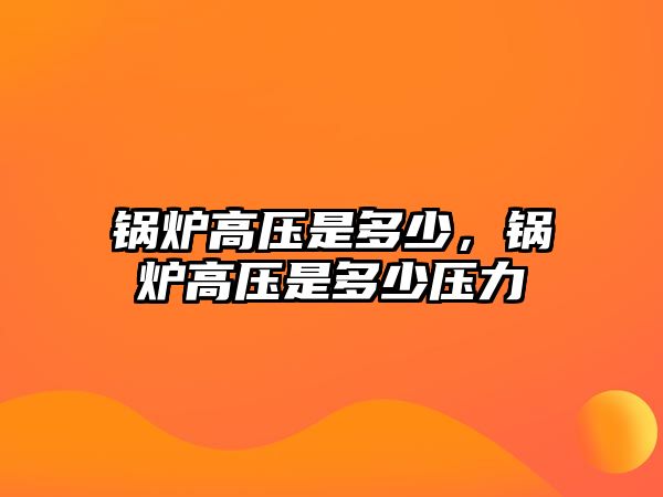 鍋爐高壓是多少，鍋爐高壓是多少壓力