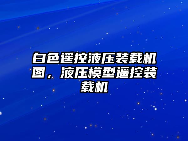 白色遙控液壓裝載機圖，液壓模型遙控裝載機