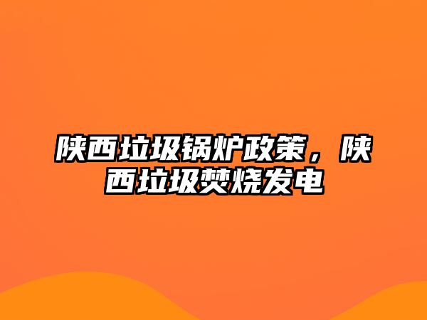 陜西垃圾鍋爐政策，陜西垃圾焚燒發(fā)電