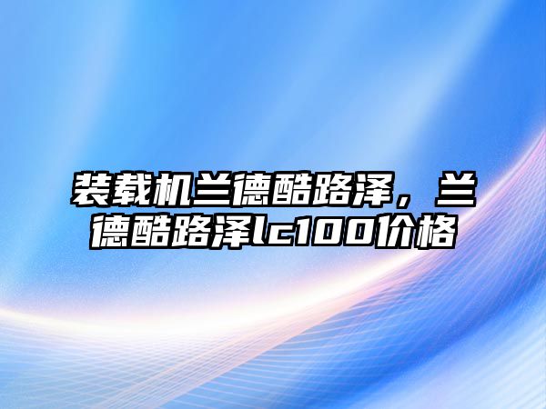 裝載機(jī)蘭德酷路澤，蘭德酷路澤lc100價格