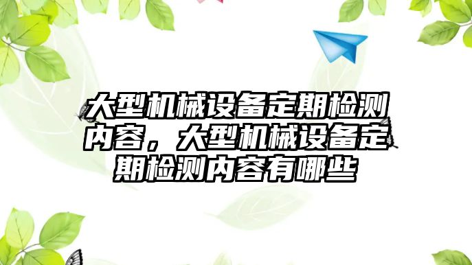 大型機(jī)械設(shè)備定期檢測內(nèi)容，大型機(jī)械設(shè)備定期檢測內(nèi)容有哪些