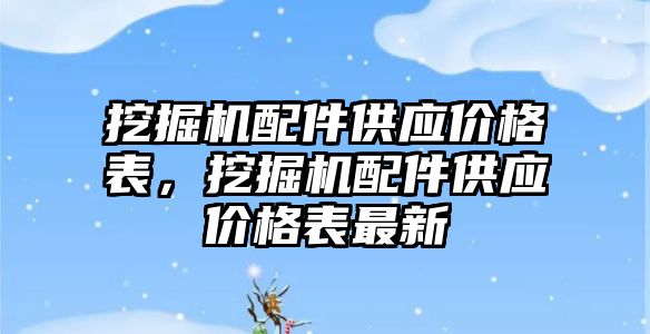 挖掘機配件供應價格表，挖掘機配件供應價格表最新