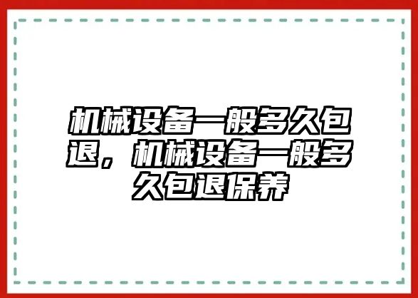 機(jī)械設(shè)備一般多久包退，機(jī)械設(shè)備一般多久包退保養(yǎng)