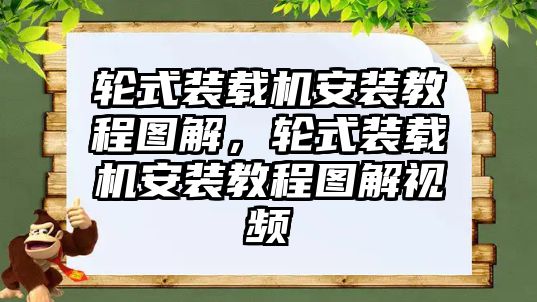 輪式裝載機(jī)安裝教程圖解，輪式裝載機(jī)安裝教程圖解視頻