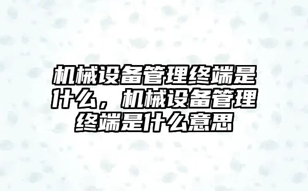 機(jī)械設(shè)備管理終端是什么，機(jī)械設(shè)備管理終端是什么意思