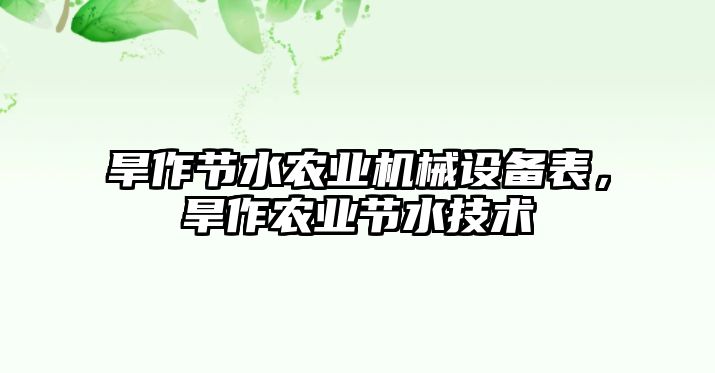 旱作節(jié)水農(nóng)業(yè)機械設(shè)備表，旱作農(nóng)業(yè)節(jié)水技術(shù)