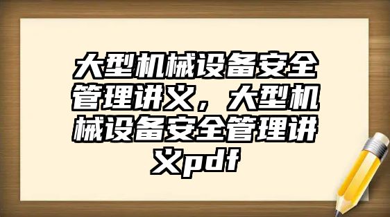 大型機械設備安全管理講義，大型機械設備安全管理講義pdf