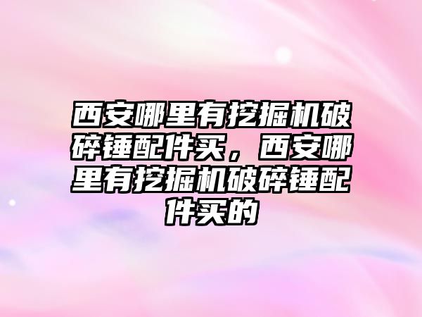 西安哪里有挖掘機(jī)破碎錘配件買，西安哪里有挖掘機(jī)破碎錘配件買的