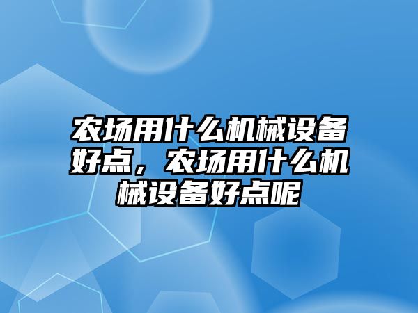 農(nóng)場用什么機械設備好點，農(nóng)場用什么機械設備好點呢