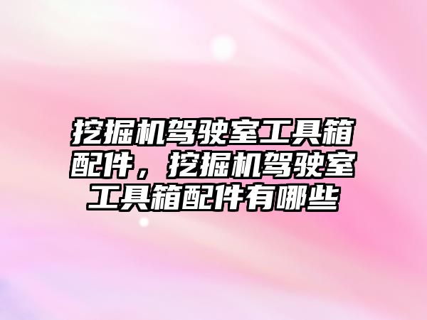 挖掘機(jī)駕駛室工具箱配件，挖掘機(jī)駕駛室工具箱配件有哪些