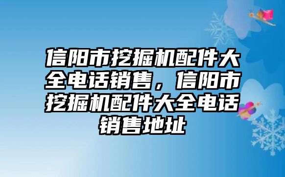 信陽市挖掘機(jī)配件大全電話銷售，信陽市挖掘機(jī)配件大全電話銷售地址