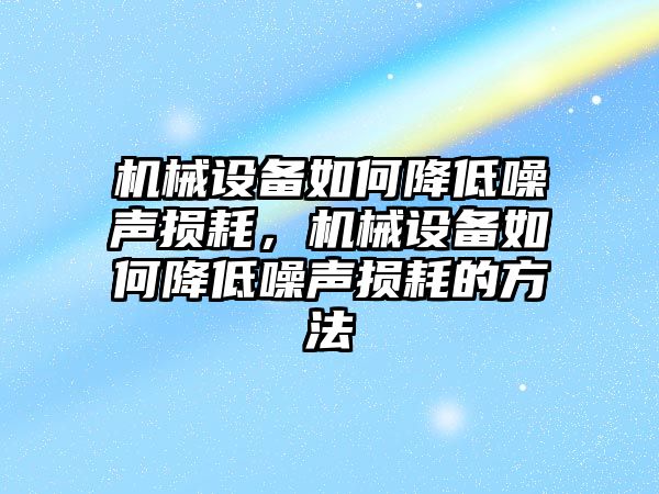 機(jī)械設(shè)備如何降低噪聲損耗，機(jī)械設(shè)備如何降低噪聲損耗的方法