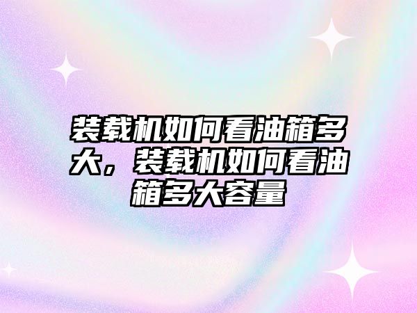 裝載機(jī)如何看油箱多大，裝載機(jī)如何看油箱多大容量