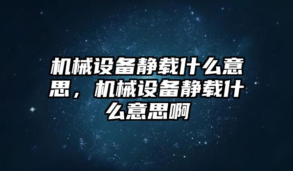 機械設備靜載什么意思，機械設備靜載什么意思啊