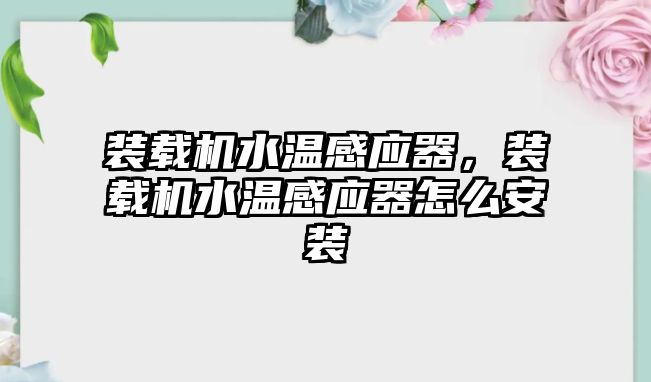 裝載機水溫感應(yīng)器，裝載機水溫感應(yīng)器怎么安裝