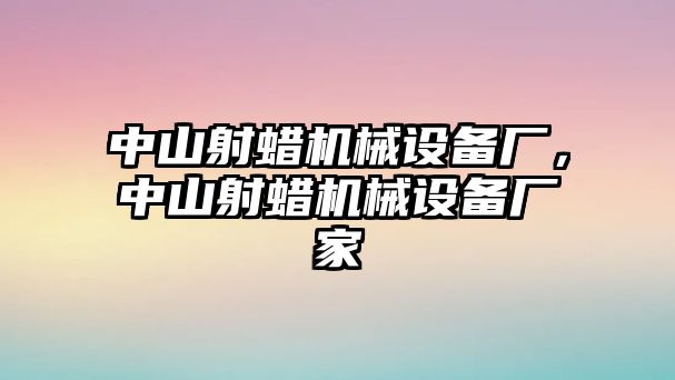 中山射蠟機械設(shè)備廠，中山射蠟機械設(shè)備廠家