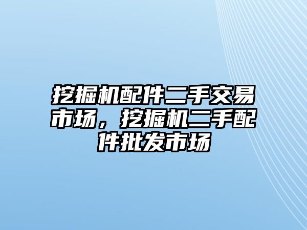 挖掘機(jī)配件二手交易市場(chǎng)，挖掘機(jī)二手配件批發(fā)市場(chǎng)