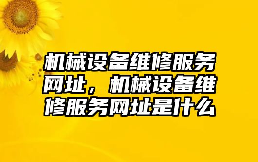 機(jī)械設(shè)備維修服務(wù)網(wǎng)址，機(jī)械設(shè)備維修服務(wù)網(wǎng)址是什么