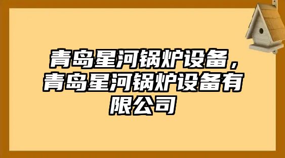 青島星河鍋爐設(shè)備，青島星河鍋爐設(shè)備有限公司