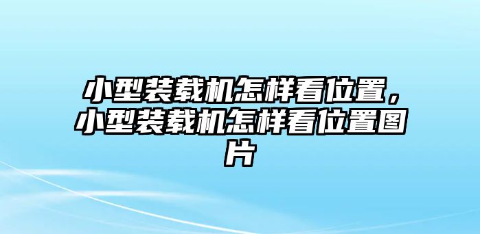 小型裝載機(jī)怎樣看位置，小型裝載機(jī)怎樣看位置圖片