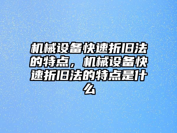 機械設(shè)備快速折舊法的特點，機械設(shè)備快速折舊法的特點是什么