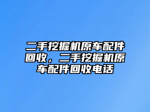 二手挖掘機(jī)原車配件回收，二手挖掘機(jī)原車配件回收電話