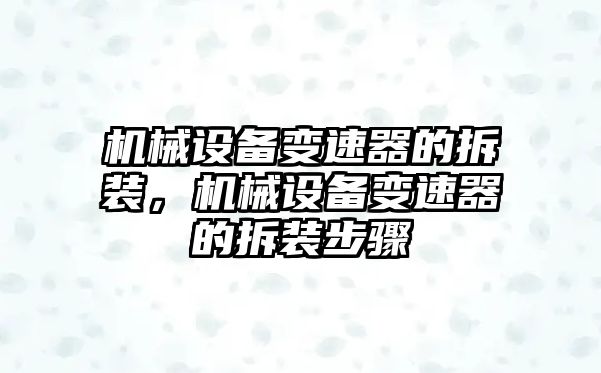 機械設(shè)備變速器的拆裝，機械設(shè)備變速器的拆裝步驟