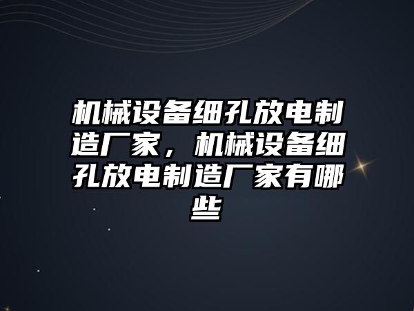 機械設備細孔放電制造廠家，機械設備細孔放電制造廠家有哪些