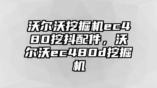 沃爾沃挖掘機(jī)ec480挖抖配件，沃爾沃ec480d挖掘機(jī)