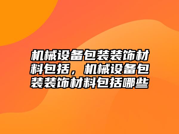 機械設備包裝裝飾材料包括，機械設備包裝裝飾材料包括哪些