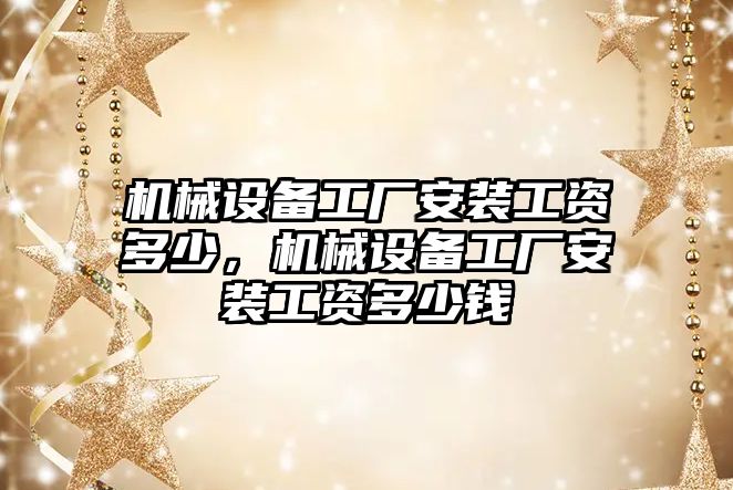 機械設(shè)備工廠安裝工資多少，機械設(shè)備工廠安裝工資多少錢