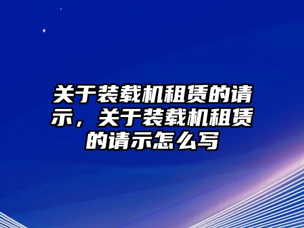 關(guān)于裝載機(jī)租賃的請示，關(guān)于裝載機(jī)租賃的請示怎么寫