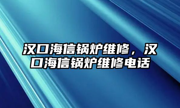 漢口海信鍋爐維修，漢口海信鍋爐維修電話