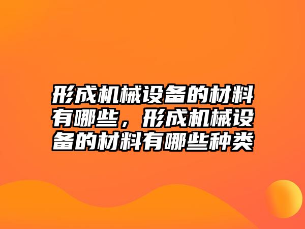 形成機(jī)械設(shè)備的材料有哪些，形成機(jī)械設(shè)備的材料有哪些種類(lèi)