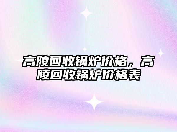 高陵回收鍋爐價格，高陵回收鍋爐價格表