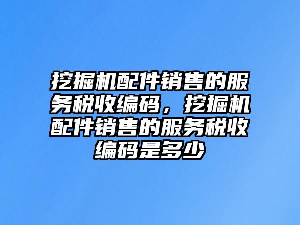 挖掘機(jī)配件銷售的服務(wù)稅收編碼，挖掘機(jī)配件銷售的服務(wù)稅收編碼是多少