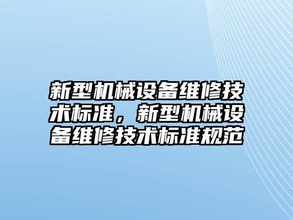 新型機械設備維修技術(shù)標準，新型機械設備維修技術(shù)標準規(guī)范