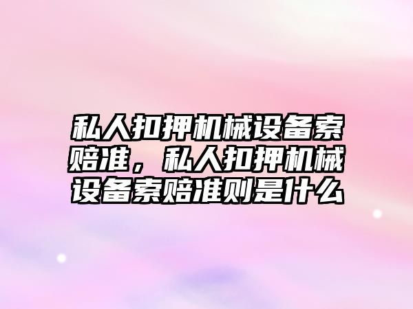 私人扣押機械設(shè)備索賠準，私人扣押機械設(shè)備索賠準則是什么