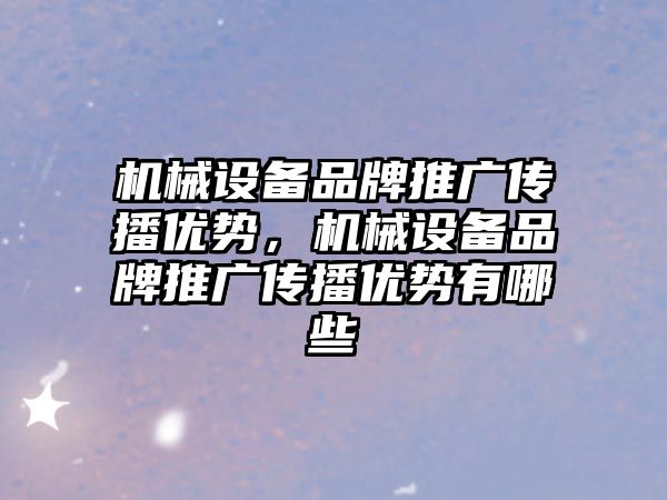 機械設(shè)備品牌推廣傳播優(yōu)勢，機械設(shè)備品牌推廣傳播優(yōu)勢有哪些