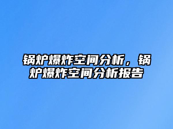 鍋爐爆炸空間分析，鍋爐爆炸空間分析報(bào)告