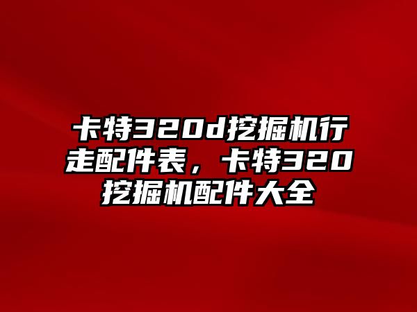 卡特320d挖掘機行走配件表，卡特320挖掘機配件大全