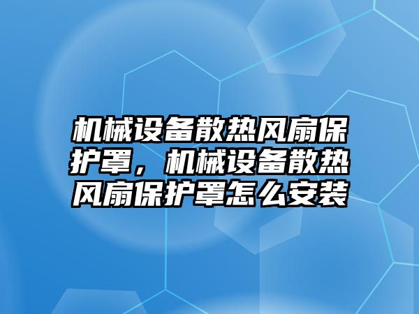 機械設(shè)備散熱風(fēng)扇保護罩，機械設(shè)備散熱風(fēng)扇保護罩怎么安裝