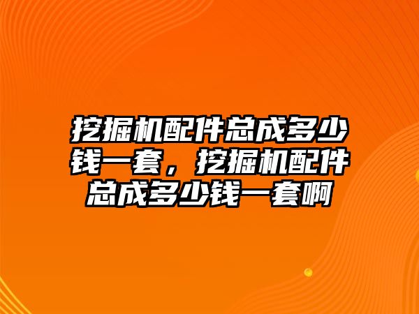 挖掘機(jī)配件總成多少錢一套，挖掘機(jī)配件總成多少錢一套啊