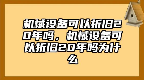 機械設(shè)備可以折舊20年嗎，機械設(shè)備可以折舊20年嗎為什么