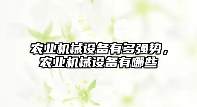 農(nóng)業(yè)機械設備有多強勢，農(nóng)業(yè)機械設備有哪些