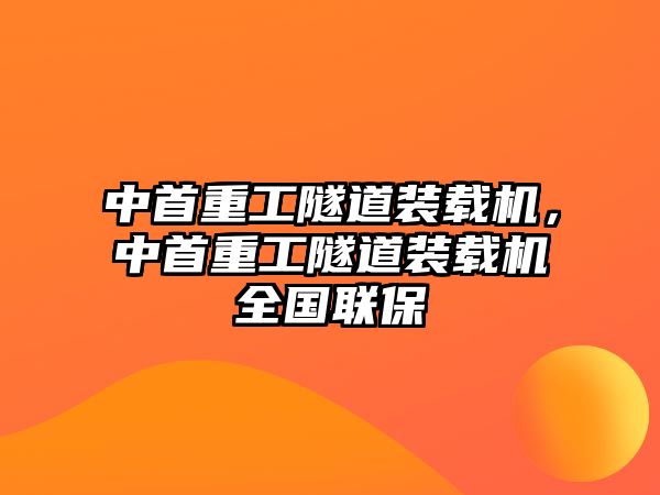 中首重工隧道裝載機(jī)，中首重工隧道裝載機(jī)全國(guó)聯(lián)保