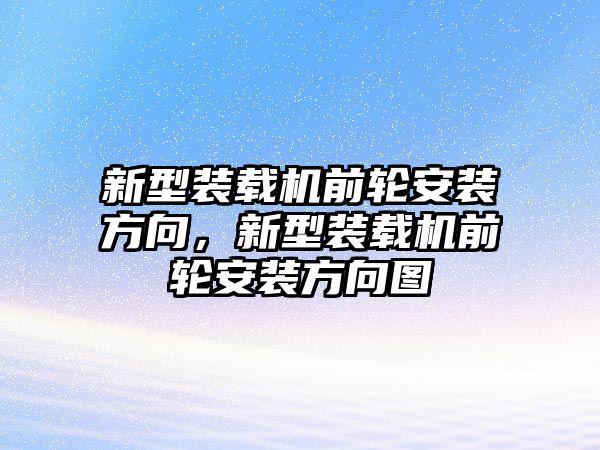 新型裝載機前輪安裝方向，新型裝載機前輪安裝方向圖